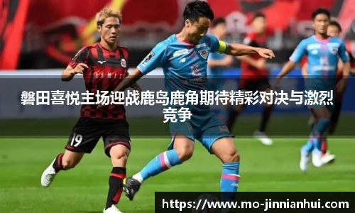 磐田喜悦主场迎战鹿岛鹿角期待精彩对决与激烈竞争