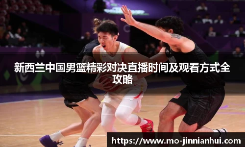 新西兰中国男篮精彩对决直播时间及观看方式全攻略