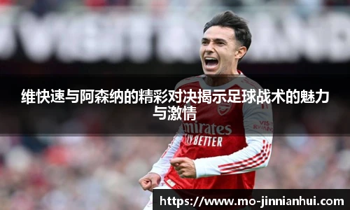 维快速与阿森纳的精彩对决揭示足球战术的魅力与激情