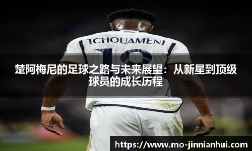 楚阿梅尼的足球之路与未来展望：从新星到顶级球员的成长历程